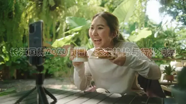 长江国际2026直播：未来趋势与行业洞察
